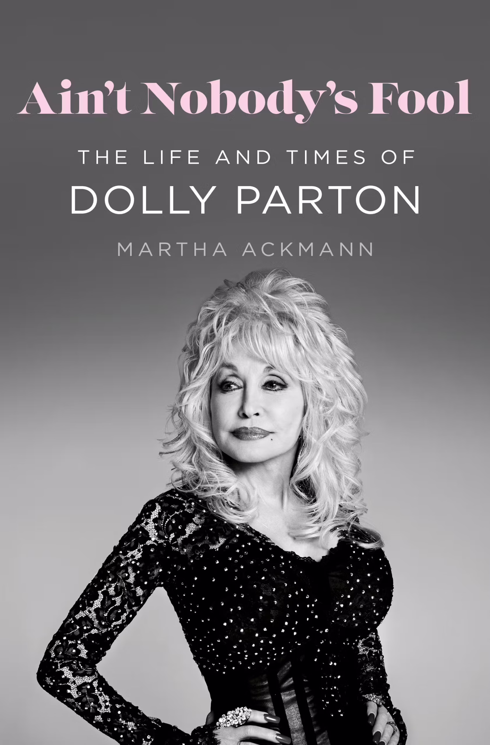 Ain't Nobody's Fool: The Life and Times of Dolly Parton by Martha Ackmann